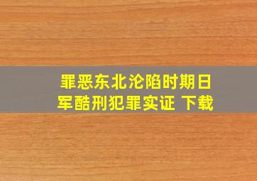 罪恶东北沦陷时期日军酷刑犯罪实证 下载